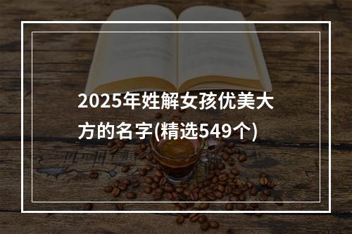 2025年姓解女孩优美大方的名字(精选549个)