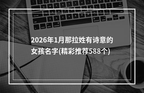 2026年1月那拉姓有诗意的女孩名字(精彩推荐588个)