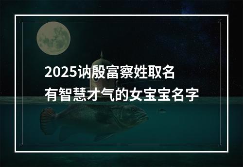 2025讷殷富察姓取名有智慧才气的女宝宝名字