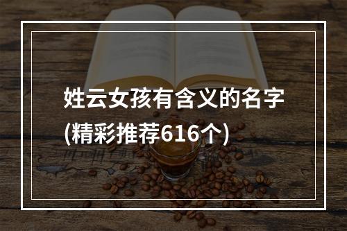 姓云女孩有含义的名字(精彩推荐616个)