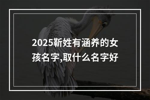 2025靳姓有涵养的女孩名字,取什么名字好