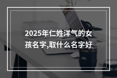 2025年仁姓洋气的女孩名字,取什么名字好