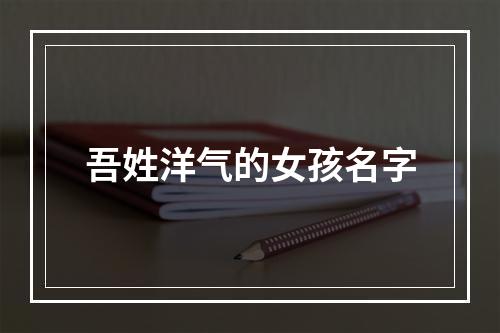 吾姓洋气的女孩名字