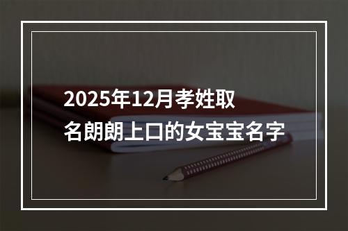 2025年12月孝姓取名朗朗上口的女宝宝名字