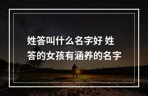 姓答叫什么名字好 姓答的女孩有涵养的名字