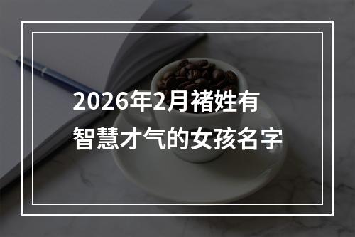 2026年2月褚姓有智慧才气的女孩名字