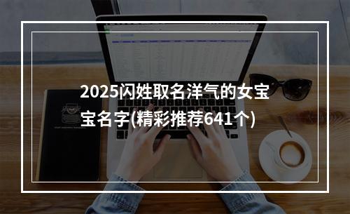 2025闪姓取名洋气的女宝宝名字(精彩推荐641个)
