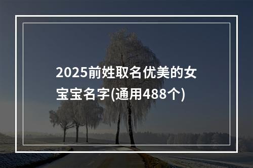 2025前姓取名优美的女宝宝名字(通用488个)