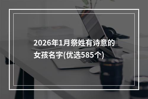 2026年1月祭姓有诗意的女孩名字(优选585个)