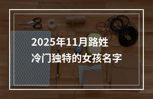 2025年11月路姓冷门独特的女孩名字
