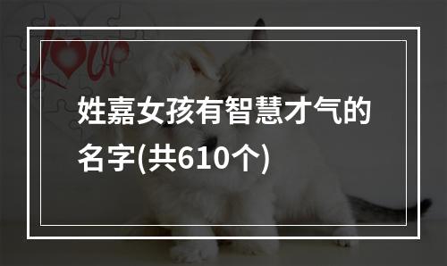 姓嘉女孩有智慧才气的名字(共610个)