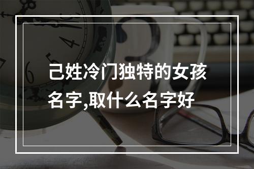 己姓冷门独特的女孩名字,取什么名字好