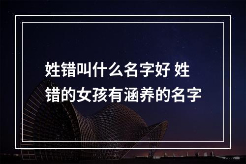 姓错叫什么名字好 姓错的女孩有涵养的名字