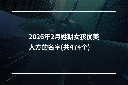 2026年2月姓朝女孩优美大方的名字(共474个)