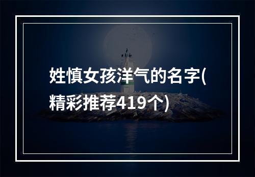 姓慎女孩洋气的名字(精彩推荐419个)