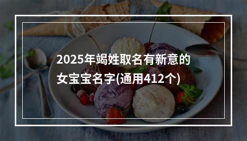 2025年竭姓取名有新意的女宝宝名字(通用412个)