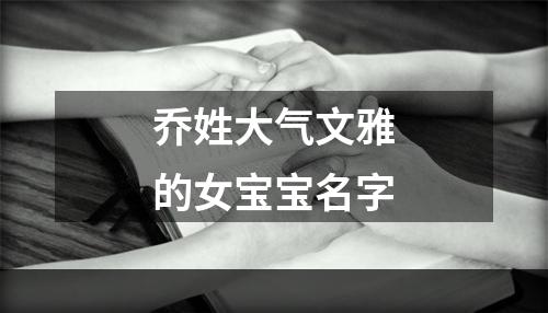 乔姓大气文雅的女宝宝名字
