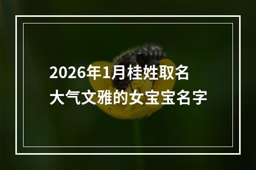 2026年1月桂姓取名大气文雅的女宝宝名字
