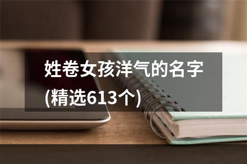 姓卷女孩洋气的名字(精选613个)