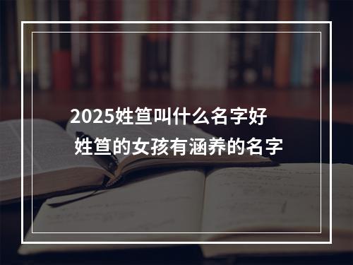 2025姓笪叫什么名字好 姓笪的女孩有涵养的名字