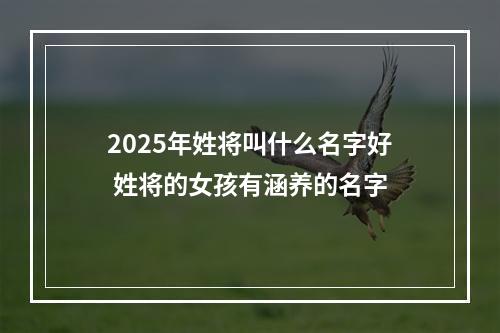 2025年姓将叫什么名字好 姓将的女孩有涵养的名字