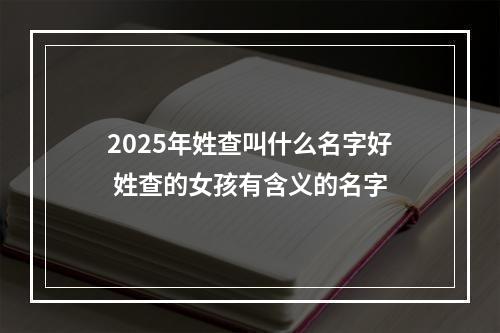 2025年姓查叫什么名字好 姓查的女孩有含义的名字