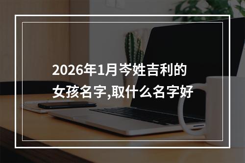 2026年1月岑姓吉利的女孩名字,取什么名字好