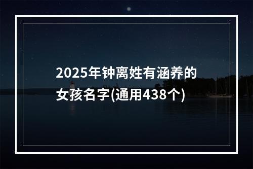 2025年钟离姓有涵养的女孩名字(通用438个)