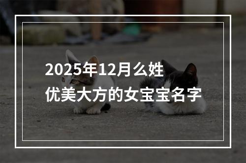 2025年12月么姓优美大方的女宝宝名字