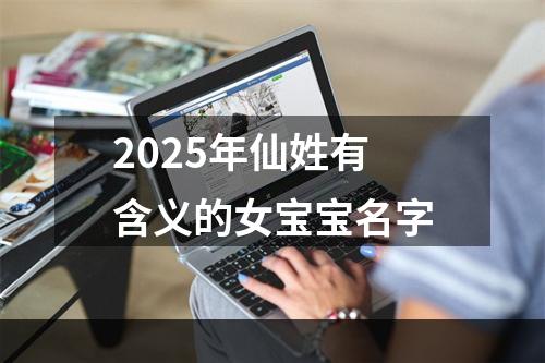 2025年仙姓有含义的女宝宝名字