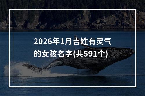 2026年1月吉姓有灵气的女孩名字(共591个)