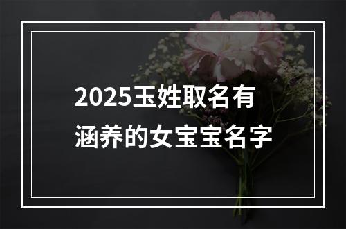 2025玉姓取名有涵养的女宝宝名字