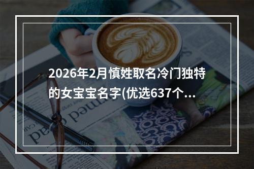 2026年2月慎姓取名冷门独特的女宝宝名字(优选637个)