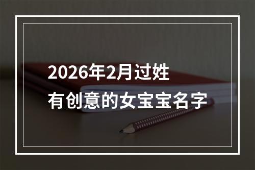 2026年2月过姓有创意的女宝宝名字
