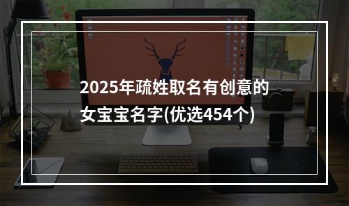 2025年疏姓取名有创意的女宝宝名字(优选454个)