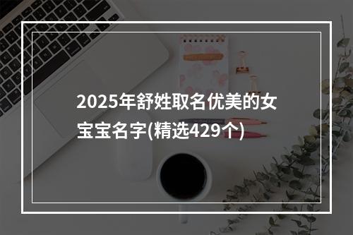 2025年舒姓取名优美的女宝宝名字(精选429个)