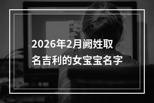 2026年2月阙姓取名吉利的女宝宝名字