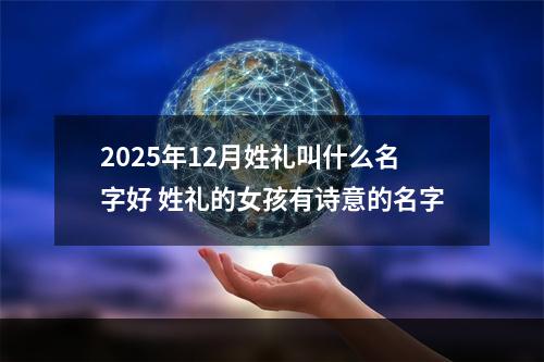 2025年12月姓礼叫什么名字好 姓礼的女孩有诗意的名字