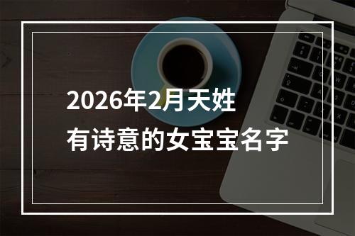 2026年2月天姓有诗意的女宝宝名字