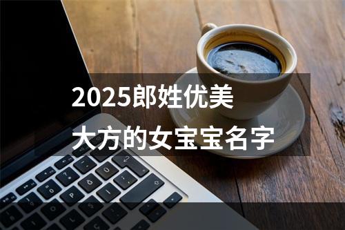 2025郎姓优美大方的女宝宝名字