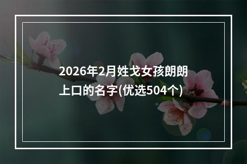 2026年2月姓戈女孩朗朗上口的名字(优选504个)