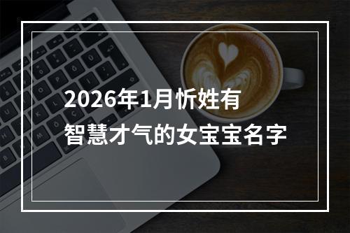 2026年1月忻姓有智慧才气的女宝宝名字