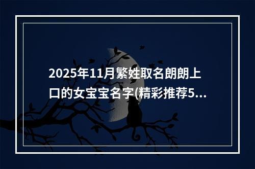 2025年11月繁姓取名朗朗上口的女宝宝名字(精彩推荐574个)
