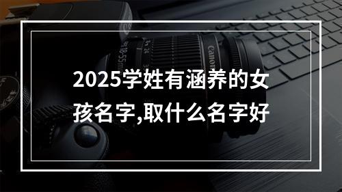 2025学姓有涵养的女孩名字,取什么名字好