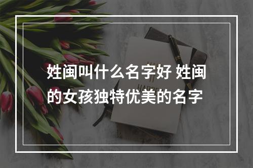 姓闽叫什么名字好 姓闽的女孩独特优美的名字