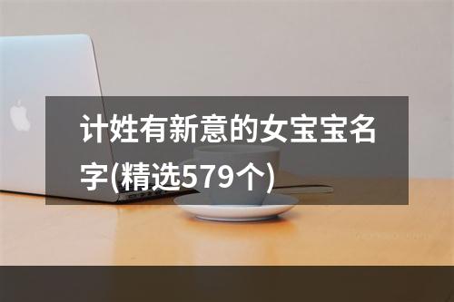 计姓有新意的女宝宝名字(精选579个)