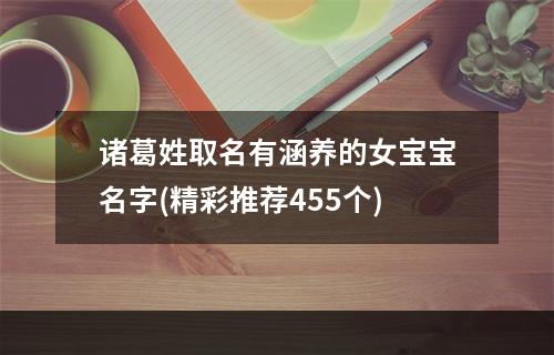 诸葛姓取名有涵养的女宝宝名字(精彩推荐455个)