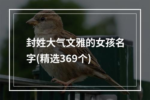 封姓大气文雅的女孩名字(精选369个)