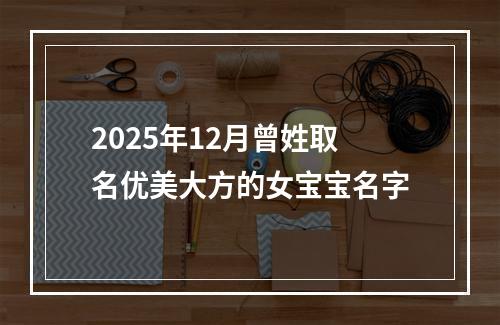 2025年12月曾姓取名优美大方的女宝宝名字