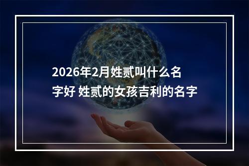 2026年2月姓贰叫什么名字好 姓贰的女孩吉利的名字